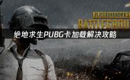 绝地求生PUBG卡(kǎ)加载解决攻略